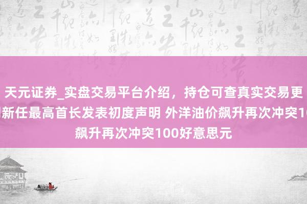 天元证券_实盘交易平台介绍，持仓可查真实交易更有保障 伊朗新任最高首长发表初度声明 外洋油价飙升再次冲突100好意思元
