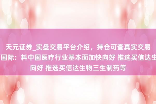 天元证券_实盘交易平台介绍，持仓可查真实交易更有保障 招银国际：料中国医疗行业基本面加快向好 推选买信达生物三生制药等