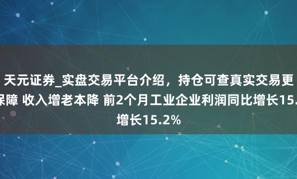 天元证券_实盘交易平台介绍,持仓可查真实交易更有保障 收入增老本降 前2个月工业企业利润同比增长15.2%