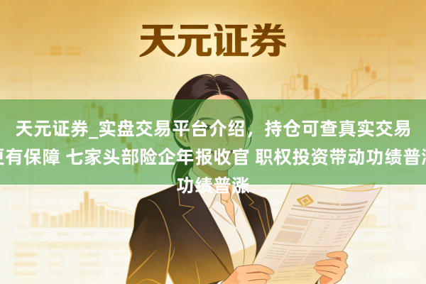 天元证券_实盘交易平台介绍,持仓可查真实交易更有保障 七家头部险企年报收官 职权投资带动功绩普涨