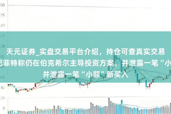 天元证券_实盘交易平台介绍，持仓可查真实交易更有保障 巴菲特称仍在伯克希尔主导投资方案，并泄露一笔“小额”新买入