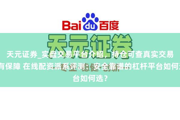 天元证券_实盘交易平台介绍，持仓可查真实交易更有保障 在线配资派系评测：安全靠谱的杠杆平台如何选？