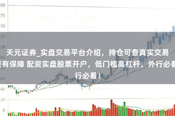 天元证券_实盘交易平台介绍，持仓可查真实交易更有保障 配资实盘股票开户，低门槛高杠杆，外行必看！
