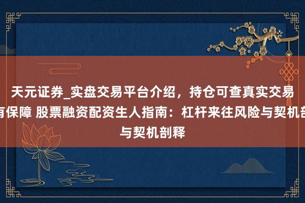 天元证券_实盘交易平台介绍，持仓可查真实交易更有保障 股票融资配资生人指南：杠杆来往风险与契机剖释