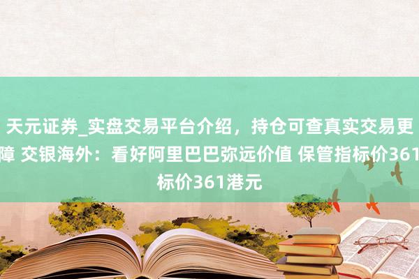 天元证券_实盘交易平台介绍,持仓可查真实交易更有保障 交银海外:看好阿里巴巴弥远价值 保管指标价361港元
