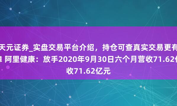 天元证券_实盘交易平台介绍，持仓可查真实交易更有保障 阿里健康：放手2020年9月30日六个月营收71.62亿元
