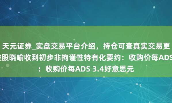 天元证券_实盘交易平台介绍,持仓可查真实交易更有保障 如涵控股晓喻收到初步非拘谨性特有化要约:收购价每ADS 3.4好意思元