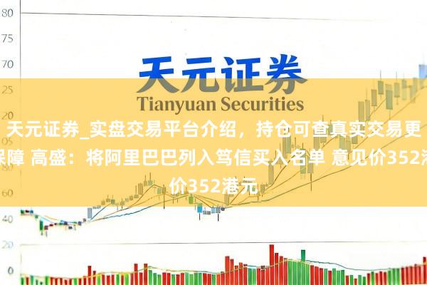 天元证券_实盘交易平台介绍,持仓可查真实交易更有保障 高盛:将阿里巴巴列入笃信买入名单 意见价352港元