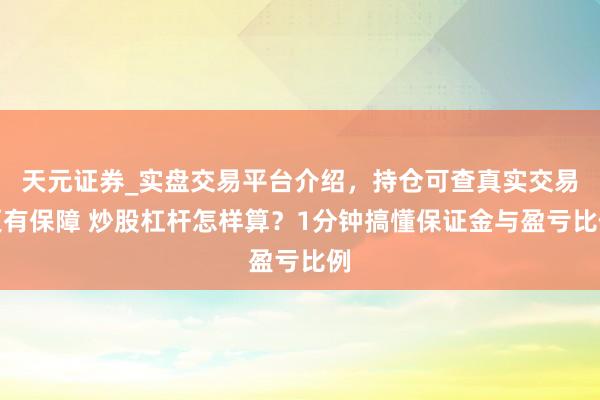 天元证券_实盘交易平台介绍，持仓可查真实交易更有保障 炒股杠杆怎样算？1分钟搞懂保证金与盈亏比例