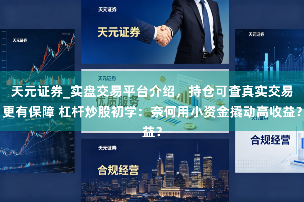 天元证券_实盘交易平台介绍，持仓可查真实交易更有保障 杠杆炒股初学：奈何用小资金撬动高收益？