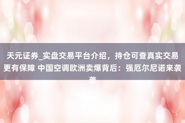 天元证券_实盘交易平台介绍,持仓可查真实交易更有保障 中国空调欧洲卖爆背后:强厄尔尼诺来袭