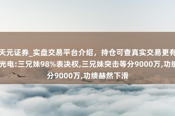 天元证券_实盘交易平台介绍，持仓可查真实交易更有保障 文峰光电:三兄妹98%表决权,三兄妹突击等分9000万,功绩赫然下滑