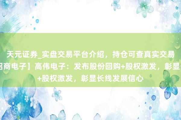 天元证券_实盘交易平台介绍，持仓可查真实交易更有保障 【招商电子】高伟电子：发布股份回购+股权激发，彰显长线发展信心