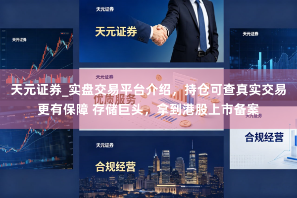 天元证券_实盘交易平台介绍，持仓可查真实交易更有保障 存储巨头，拿到港股上市备案
