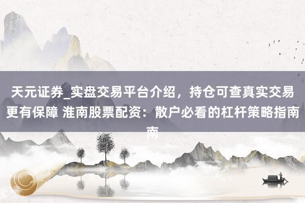 天元证券_实盘交易平台介绍，持仓可查真实交易更有保障 淮南股票配资：散户必看的杠杆策略指南